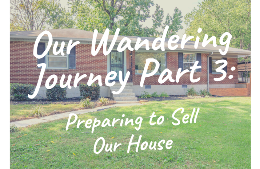 Our Wandering Journey Part 3: Preparing to Sell Our House