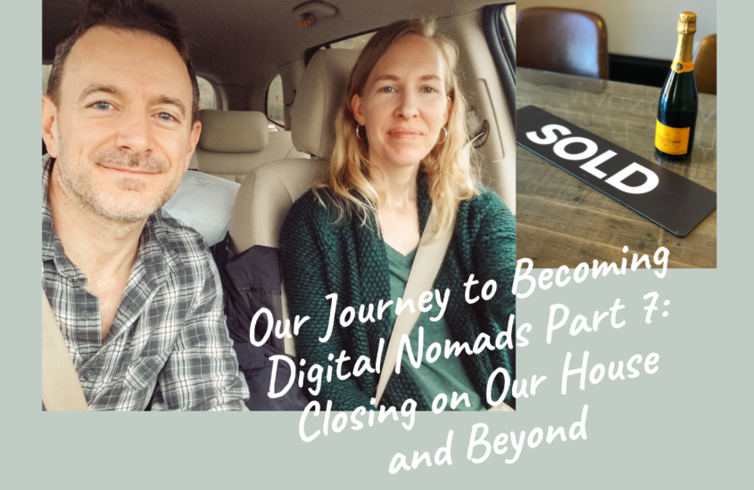 OUR JOURNEY TO BECOMING DIGITAL NOMADS PART 7: Closing on Our House and Beyond